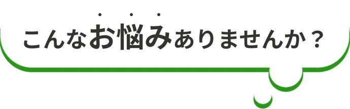 こんなお悩みありませんか